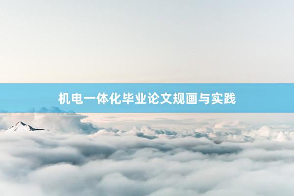 机电一体化毕业论文规画与实践